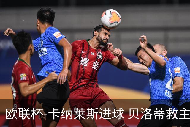 欧联杯-卡纳莱斯进球 贝洛蒂救主 罗马客平贝蒂斯