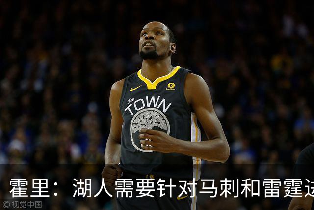 霍里：湖人需要针对马刺和雷霆进行补强 找到合适的人选防守文班